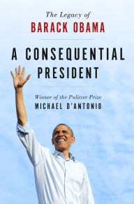 Title: A Consequential President: The Legacy of Barack Obama, Author: Michael D'Antonio