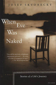 Title: When Eve Was Naked: Stories of a Life's Journey, Author: Josef Skvorecký