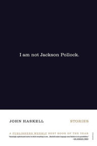 Title: I Am Not Jackson Pollock: Stories, Author: John Haskell