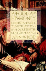 Title: A Fool and His Money: Life in a Partitioned Town in Fourteenth-Century France, Author: Ann Wroe