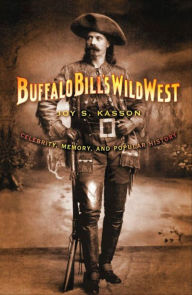 Title: Buffalo Bill's Wild West: Celebrity, Memory, and Popular History, Author: Joy S. Kasson