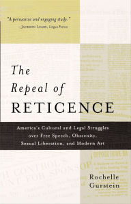 Title: The Repeal of Reticence: America's Cultural and Legal Struggles over Free Speech, Obscenity, Sexual Liberation, and Modern Art, Author: Rochelle Gurstein