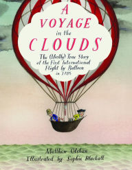 Title: A Voyage in the Clouds: The (Mostly) True Story of the First International Flight by Balloon in 1785, Author: Matthew Olshan