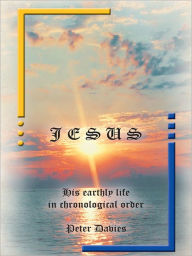 Title: JESUS: His Earthly Life in Chronological Order, Author: Peter Davies