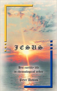 Title: Jesus: His Earthly Life in Chronological Order, Author: Peter Davies Dr