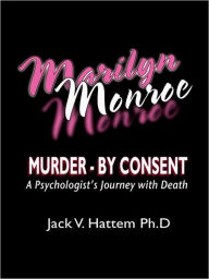 Title: Marilyn Monroe: Murder - by Consent: A Psychologist's Journey With Death, Author: Jack V. Hattem Ph. D
