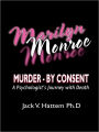 Marilyn Monroe: Murder - by Consent: A Psychologist's Journey With Death
