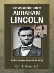 Title: The Assassination of Abraham Lincoln: The True Story Your Teacher Did Not Tell You, Author: Carl R. Boyd