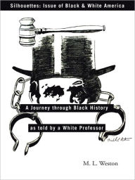 Title: Silhouettes: Issue of Black & White America: A Journey through Black History as told by a White Professor, Author: Michael L. Weston