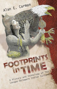 Title: Footprints in Time: A History and Ethnology of The Lenape-Delaware Indian Culture, Author: Alan E. Carman
