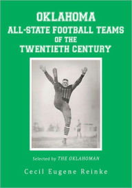 Title: OKLAHOMA ALL-STATE FOOTBALL TEAMS OF THE TWENTIETH CENTURY, Selected by The Oklahoman, Author: Cecil Eugene Reinke