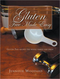 Title: Gluten Free Made Easy: GLUTEN FREE RECIPES THE WHOLE FAMILY CAN ENJOY, Author: JENNIFER WOODARD