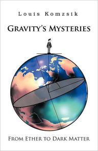 Title: Gravity's Mysteries: From Ether to Dark Matter, Author: Louis Komzsik