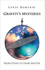 Title: GRAVITY'S MYSTERIES: FROM ETHER TO DARK MATTER, Author: Louis Komzsik