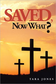 Title: Saved, Now What?, Author: Tara Jones