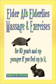 Title: Elder Al's Elderlies Massage & Exercises: for 80 year's and up - younger if you feel up to it., Author: Albert E. Vicent