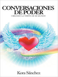 Title: CONVERSACIONES DE PODER: CREANDO LA VISION DE MI MUNDO, Author: Kora Sánchez