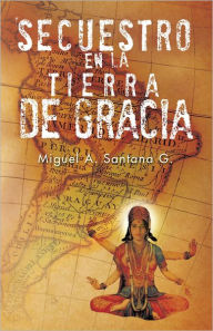 Title: Secuestro en la Tierra de Gracia, Author: Miguel A. Santana G.