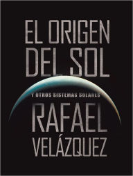 Title: EL ORIGEN DEL SOL: Y OTROS SISTEMAS SOLARES, Author: RAFAEL VELÁZQUEZ