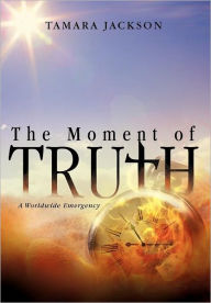 Title: The Moment of Truth: A Worldwide Emergency, Author: Tamara Jackson