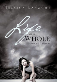 Title: Life as a Whole: Kora's Choices, Author: Jessica Laroche