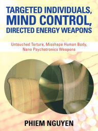 Title: Targeted Individuals, Mind Control, Directed Energy Weapons: Untouched Torture, Misshape Human Body, Nano Psychotronics Weapons, Author: Phiem Nguyen