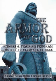 Title: The Armor of GOD Fitness & Training Program: The Key to Ultimate Fitness, Author: Pastor Shaolin MB Abrams Sr PhD