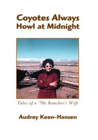 Title: Coyotes Always Howl at Midnight: Tales of a '70s Rancher's Wife, Author: Audrey Keen-Hansen