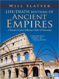 Title: Life/Death Rhythms of Ancient Empires - Climatic Cycles Influence Rule of Dynasties: A Predictable Pattern of Religion, War, Prosperity and Debt, Author: Will Slatyer