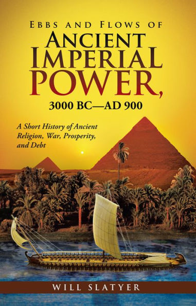 Ebbs and Flows of Ancient Imperial Power, 3000 BC-AD 900: A Short History of Ancient Religion, War, Prosperity, and Debt