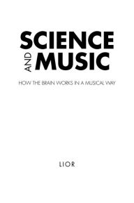 Title: Science and Music: How the brain works in a musical way, Author: Lior