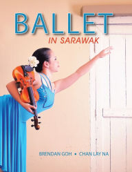 Title: Ballet in Sarawak, Author: Brendan Goh and Chan LayNa