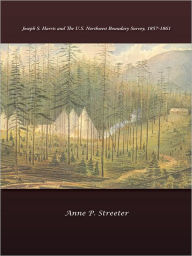 Title: Joseph S. Harris and the U.S. Northwest Boundary Survey, 1857-1861, Author: Anne P. Streeter