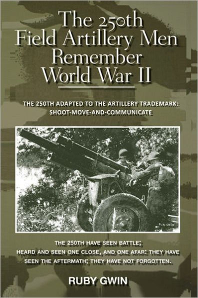 The 250th Field Artillery Men Remember World War II: THE 250TH ADAPTED TO THE ARTILLERY TRADEMARK: SHOOT-MOVE-AND-COMMUNICATE