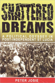 Title: Shattered Dreams: A Political Odyssey in Port-Independent St Lucia, Author: Peter Josie