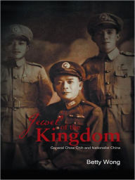 Title: Jewel of the Kingdom: General Chow Chih and Nationalist China, Author: Betty Wong