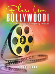 Title: Bless You Bollywood!: A Tribute to Hindi Cinema on Completing 100 Years, Author: Tilak Rishi