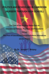 Title: POLITICS AND SCHOOLING IN CAMEROON: Nursey through High School, Author: Dr. Joseph F. Wotany