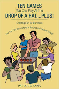 Title: TEN GAMES You Can Play At The DROP OF A HAT....PLUS!: Creating Fun for Dummies, Author: PAT LOUIS SAPIA