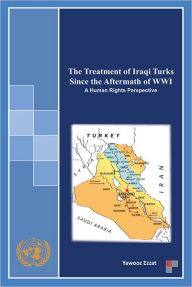 Title: The Treatment of Iraqi Turks Since the Aftermath of WWI: A Human Rights Perspective, Author: Yawooz Ezzat