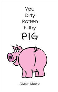 Title: You Dirty Rotten Filthy Pig, Author: Allyson Moore