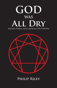Title: God Was All Dry: Alienation, Violence, and an experience in The Fourth Way, Author: Philip Riley
