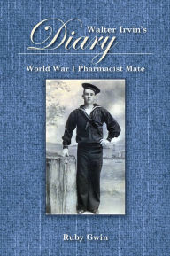 Title: Walter Irvin's Diary: World War I Pharmacist Mate, Author: Ruby Gwin