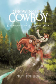 Title: Growing Up Cowboy: Confessions of a Luna Kid, Author: Ralph Reynolds