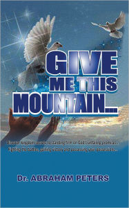 Title: GIVE ME THIS MOUNTAIN..., Author: Dr.ABRAHAM PETERS