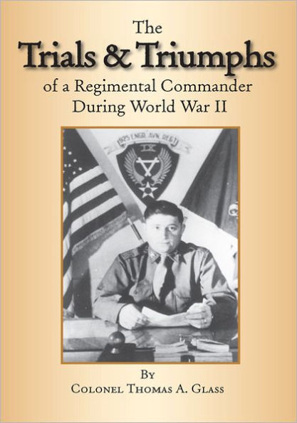 The Trials & Triumphs of A Regimental Commander During World War II