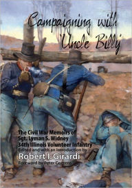 Title: Campaigning with Uncle Billy: The Civil War Memoirs of Sgt. Lyman S. Widney, 34th Illinois Volunteer Infantry, Author: Robert I. Girardi