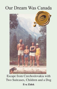 Title: Our Dream Was Canada: Escape from Czechoslovakia with Two Suitcases, Children and a Dog, Author: Eva Zidek