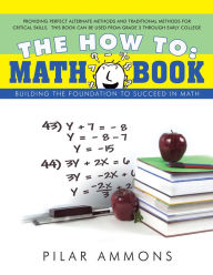 Title: The how to: Math Book: Building the foundation to succeed in math, Author: Pilar Ammons