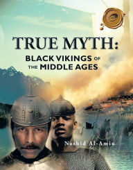 Title: TRUE MYTH: BLACK VIKINGS OF THE MIDDLE AGES, Author: Nashid Al-Amin